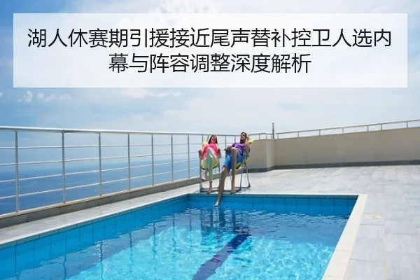 湖人休赛期引援接近尾声替补控卫人选内幕与阵容调整深度解析