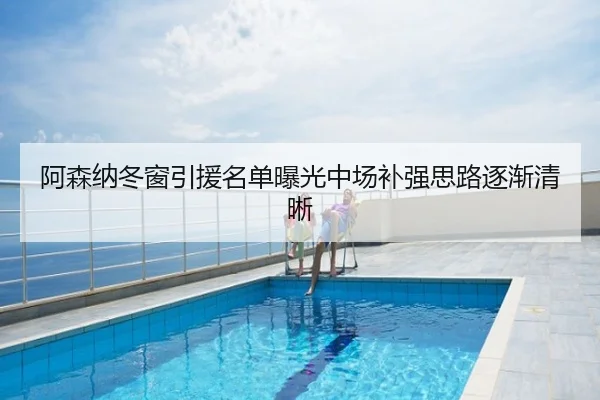 阿森纳冬窗引援名单曝光中场补强思路逐渐清晰