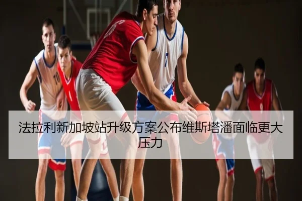 法拉利新加坡站升级方案公布维斯塔潘面临更大压力