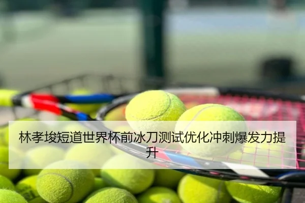 林孝埈短道世界杯前冰刀测试优化冲刺爆发力提升