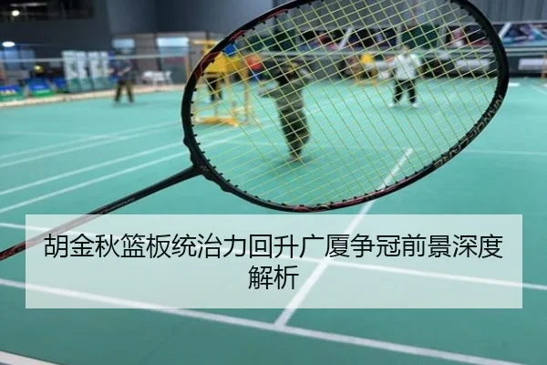胡金秋篮板统治力回升广厦争冠前景深度解析
